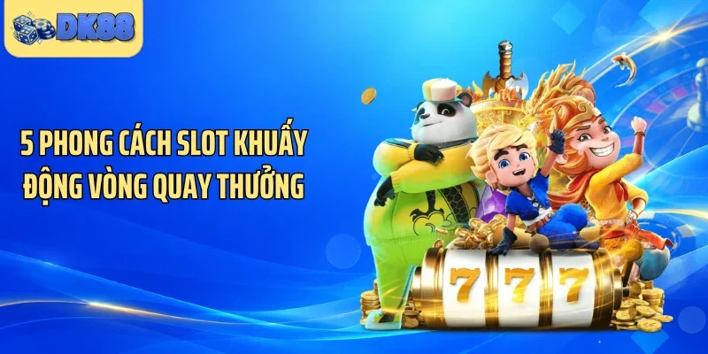 5 phong cách slot khuấy động vòng quay thưởng