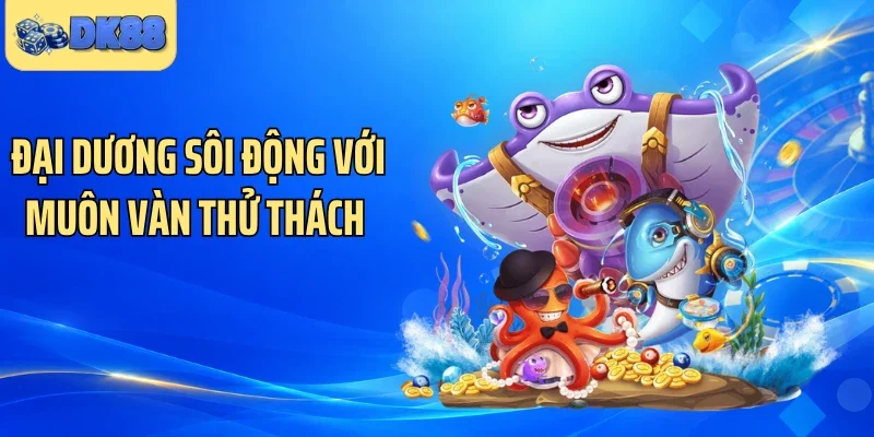 Đại dương sôi động với muôn vàn thử thách 