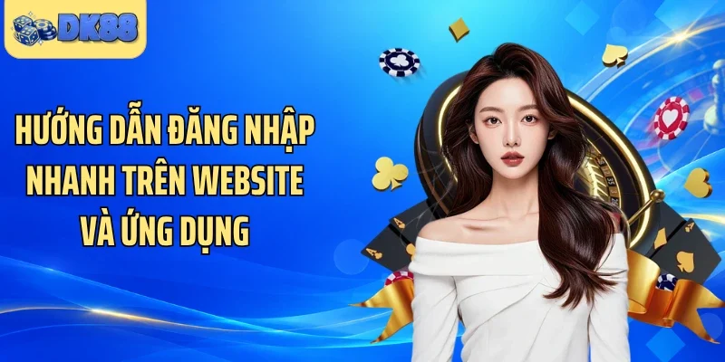 Hướng dẫn đăng nhập nhanh trên website và ứng dụng