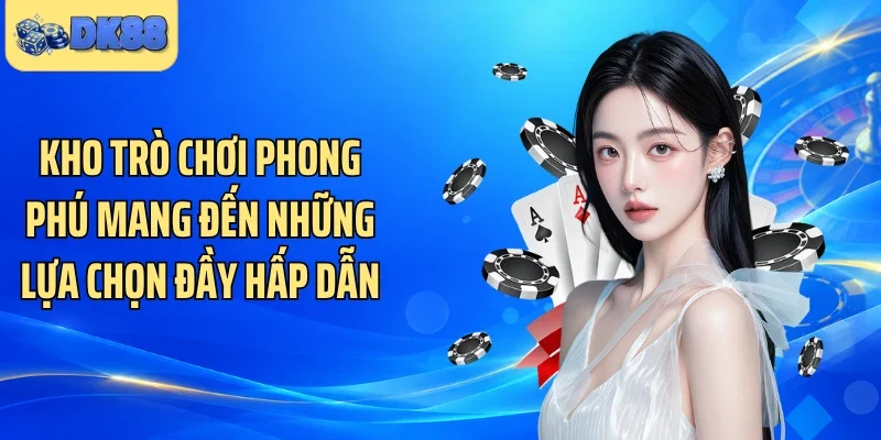 Kho trò chơi phong phú mang đến những lựa chọn đầy hấp dẫn