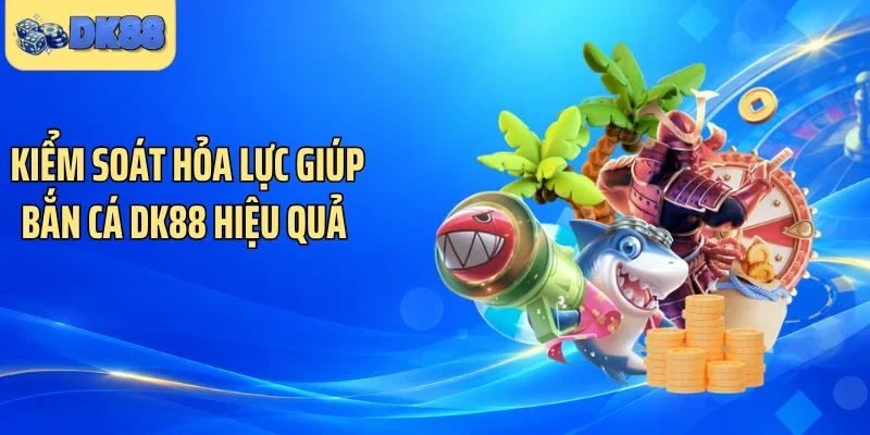 Kiểm soát hỏa lực giúp bắn cá DK88 hiệu quả 