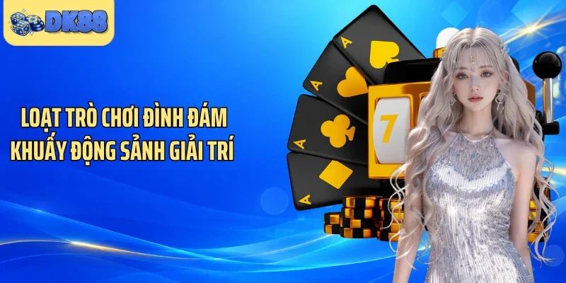 Loạt trò chơi đình đám khuấy động sảnh giải trí