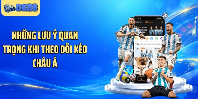 Những lưu ý quan trọng khi theo dõi kèo châu Á