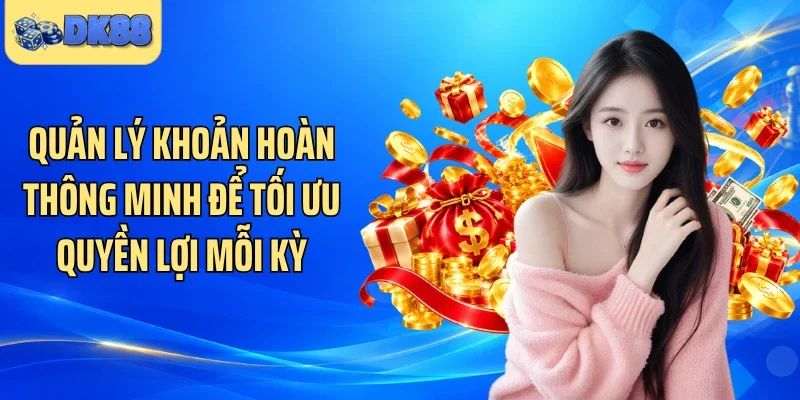 Quản lý khoản hoàn thông minh để tối ưu quyền lợi mỗi kỳ