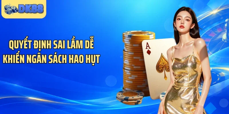 Quyết định sai lầm dễ khiến ngân sách hao hụt
